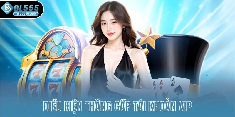dieu-kien-thang-cap-tai-khoan-vip