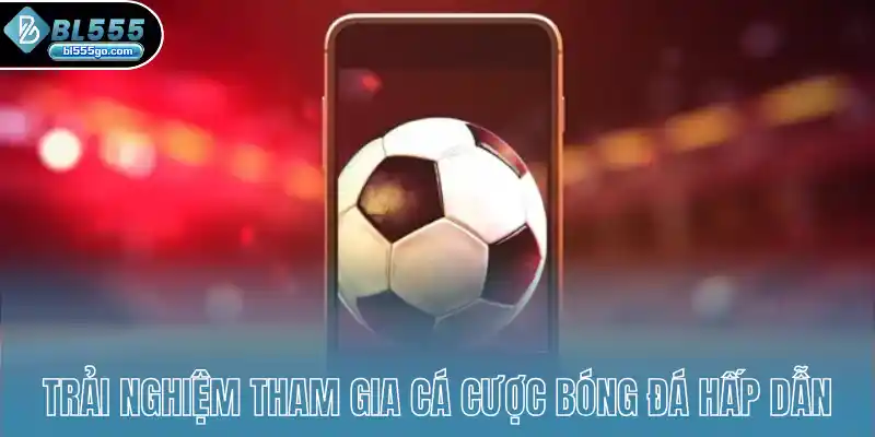 trai-nghiem-tham-gia-ca-cuoc-bong-da-hap-dan